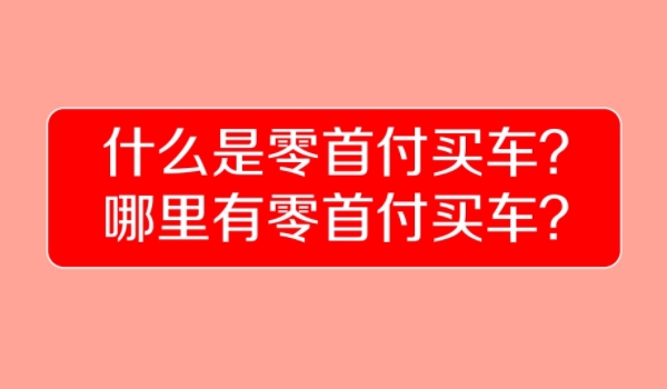 零首付买车是什么意思? 无需支付任何首付款项